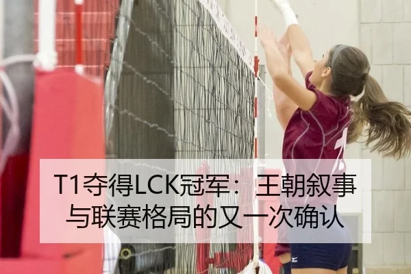 T1夺得LCK冠军：王朝叙事与联赛格局的又一次确认