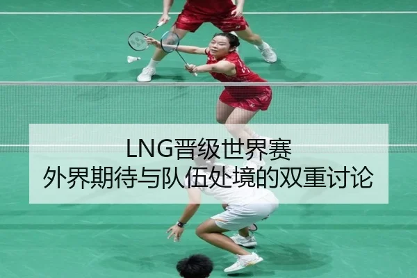 LNG晋级世界赛 外界期待与队伍处境的双重讨论