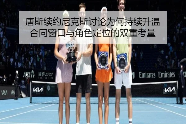 唐斯续约尼克斯讨论为何持续升温 合同窗口与角色定位的双重考量